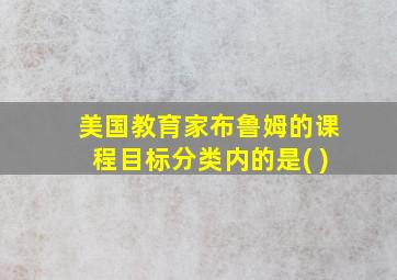 美国教育家布鲁姆的课程目标分类内的是( )